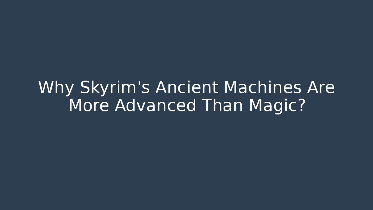 Why Skyrim's Ancient Machines Are More Advanced Than Magic?