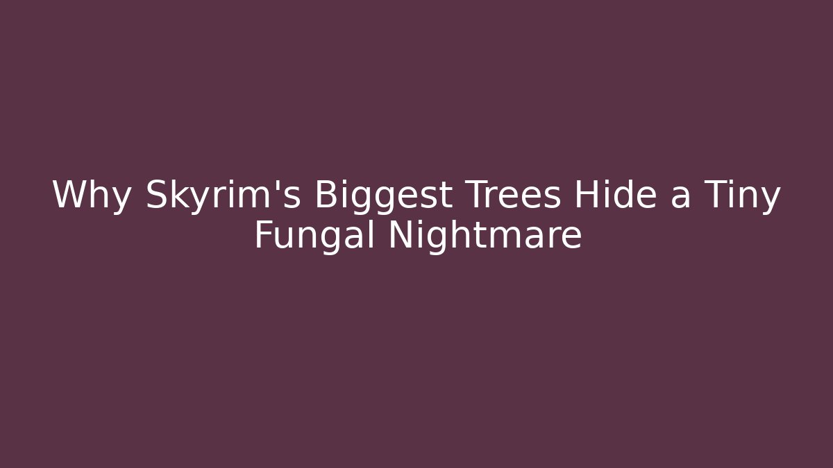 Why Skyrim's Biggest Trees Hide a Tiny Fungal Nightmare