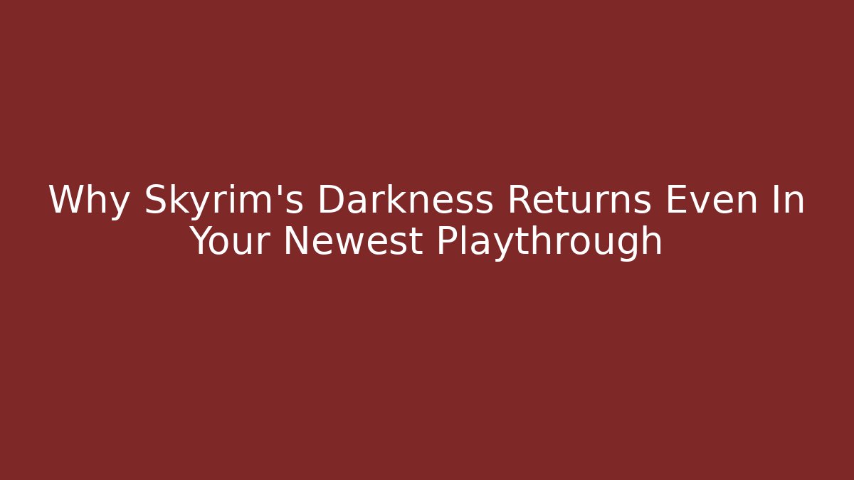 Why Skyrim's Darkness Returns Even In Your Newest Playthrough