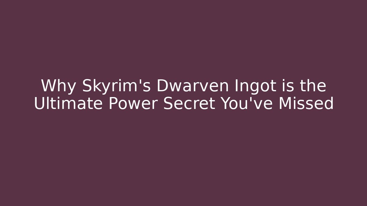 Why Skyrim's Dwarven Ingot is the Ultimate Power Secret You’ve Missed
