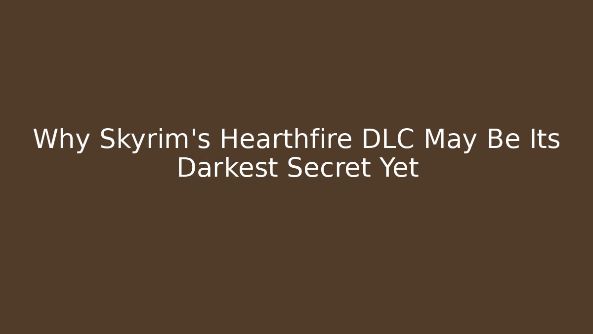 Why Skyrim's Hearthfire DLC May Be Its Darkest Secret Yet