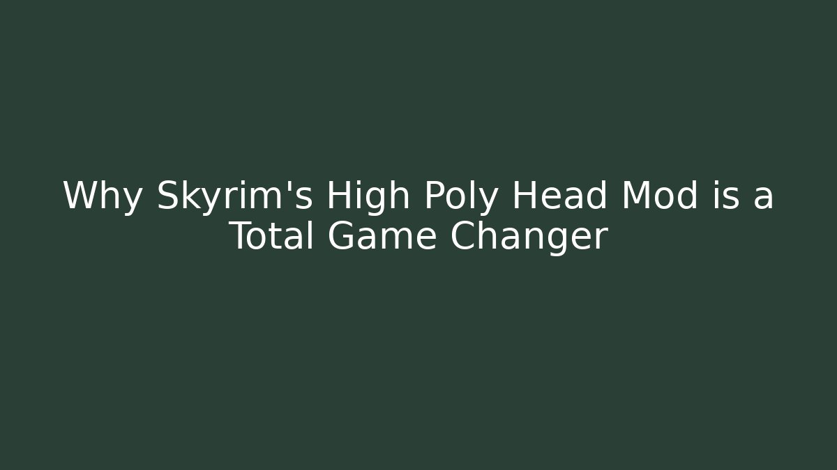 Why Skyrim's High Poly Head Mod is a Total Game Changer