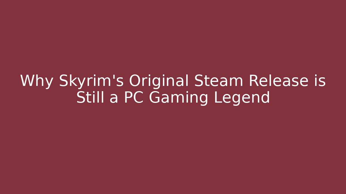 Why Skyrim's Original Steam Release is Still a PC Gaming Legend