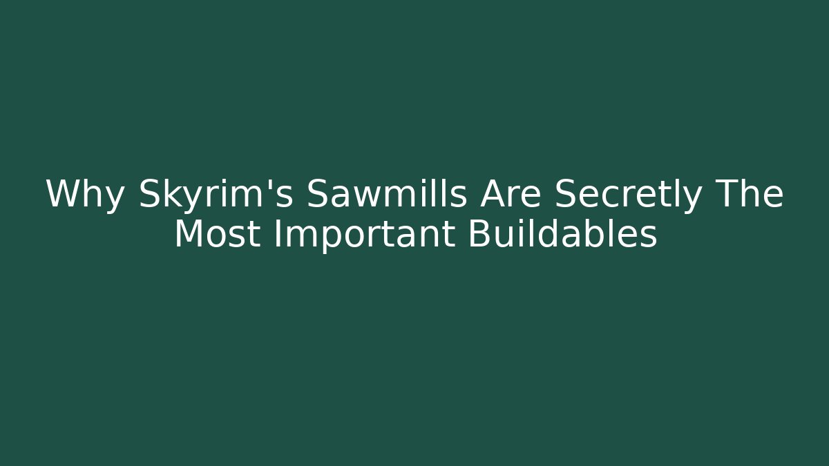 Why Skyrim's Sawmills Are Secretly The Most Important Buildables