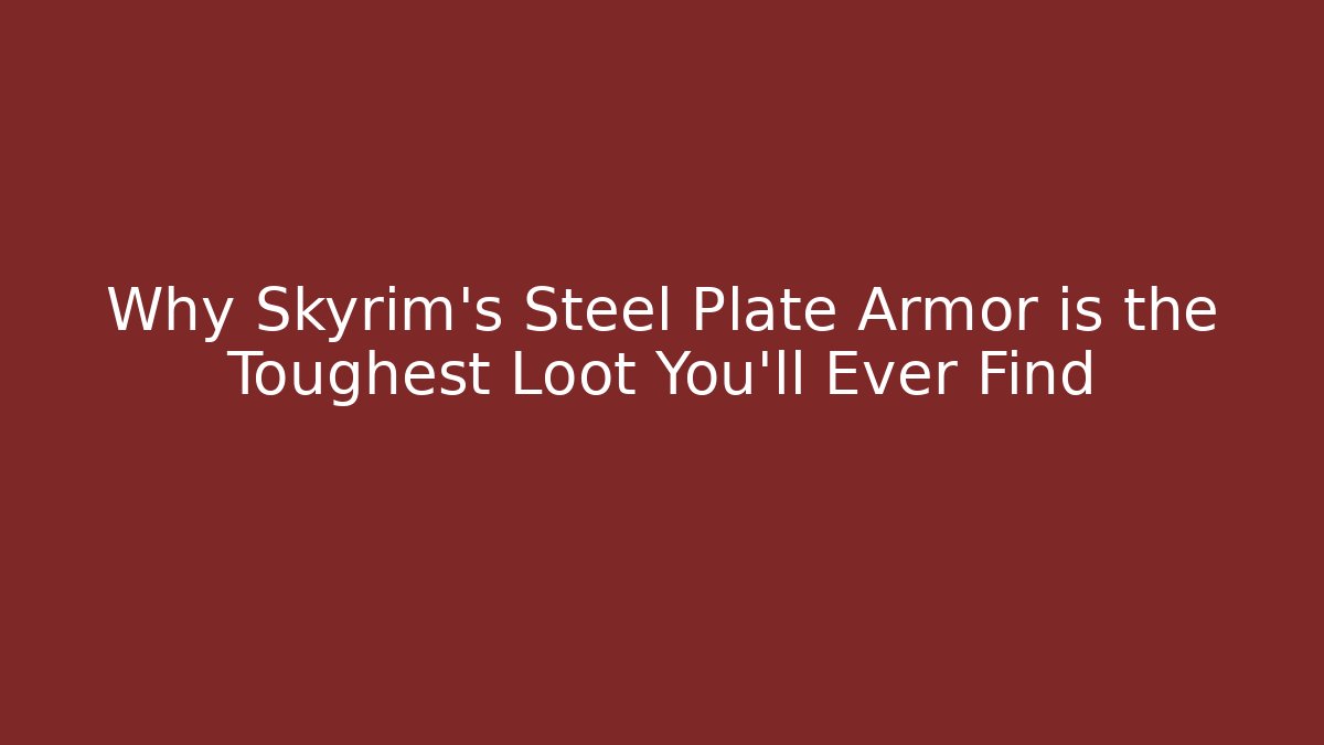 Why Skyrim's Steel Plate Armor is the Toughest Loot You'll Ever Find