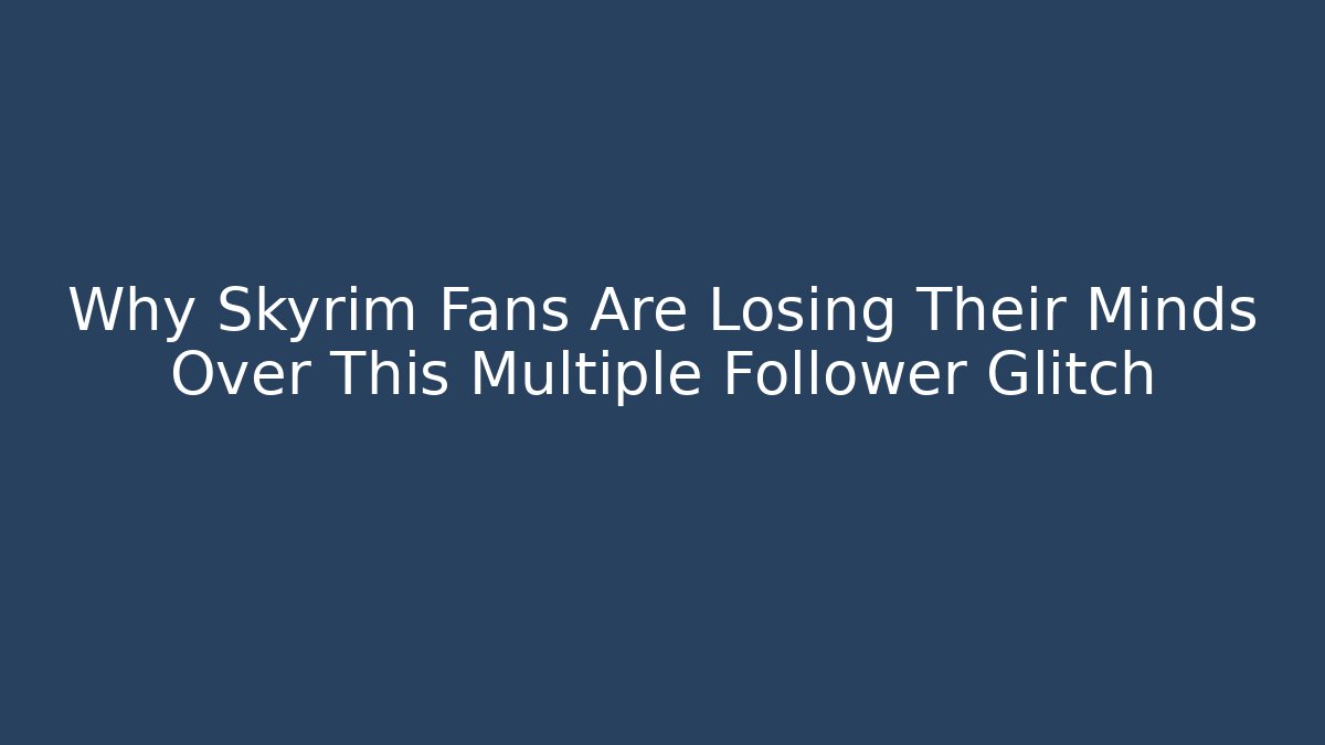 Why Skyrim Fans Are Losing Their Minds Over This Multiple Follower Glitch