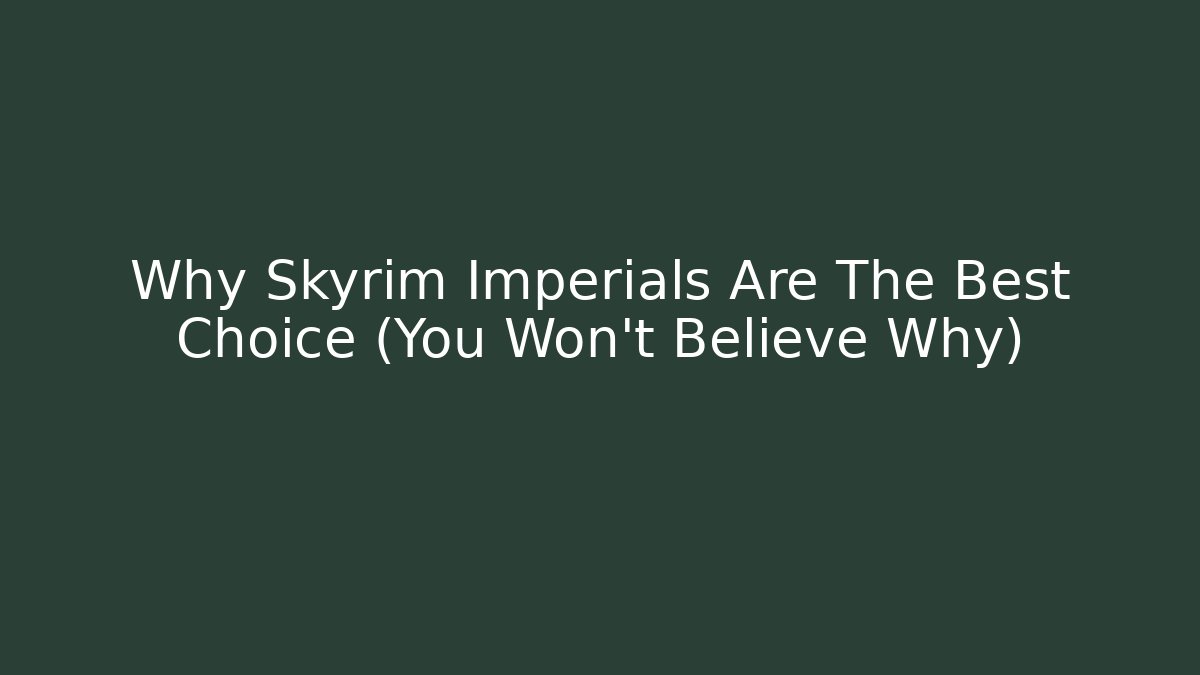 Why Skyrim Imperials Are The Best Choice (You Won't Believe Why)