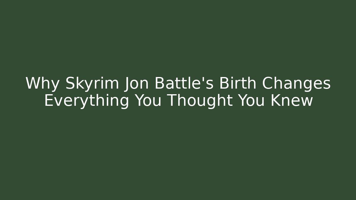 Why Skyrim Jon Battle's Birth Changes Everything You Thought You Knew
