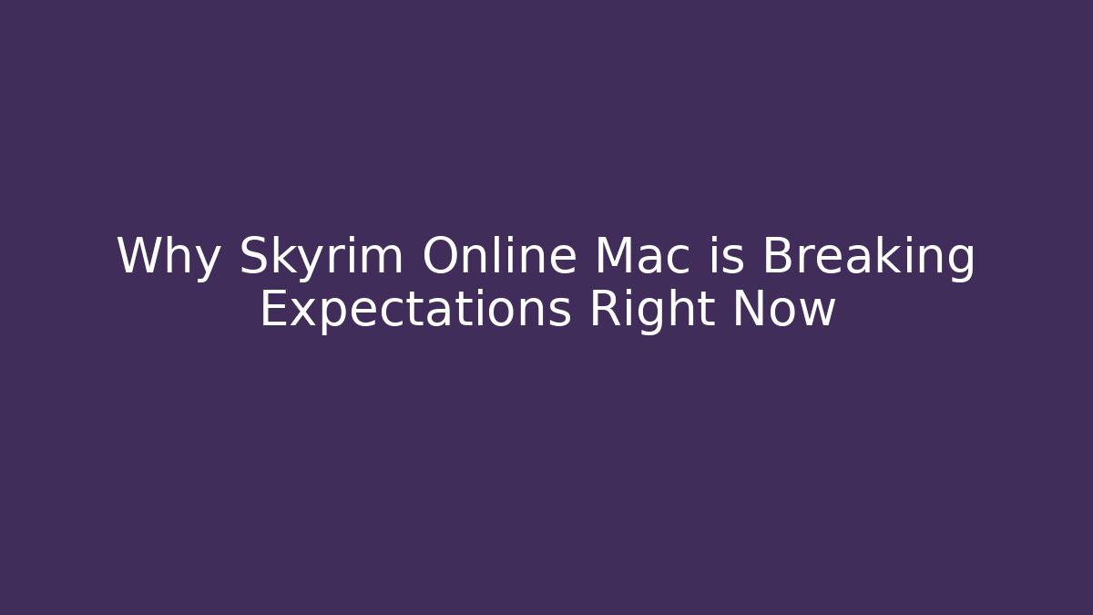 Why Skyrim Online Mac is Breaking Expectations Right Now