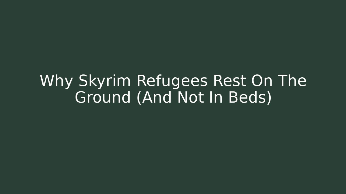 Why Skyrim Refugees Rest On The Ground (And Not In Beds)