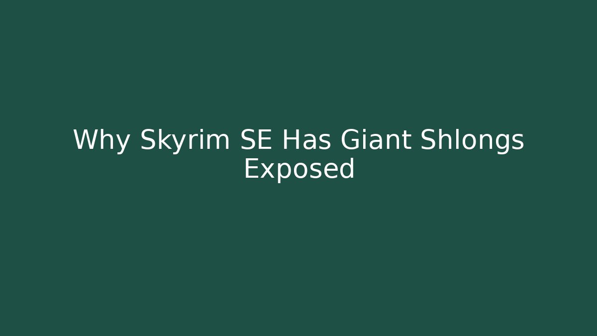 Why Skyrim SE Has Giant Shlongs Exposed - Critter Realm