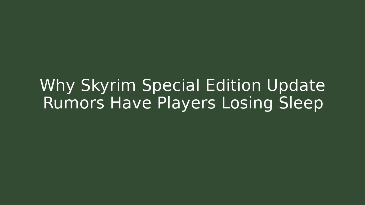 Why Skyrim Special Edition Update Rumors Have Players Losing Sleep