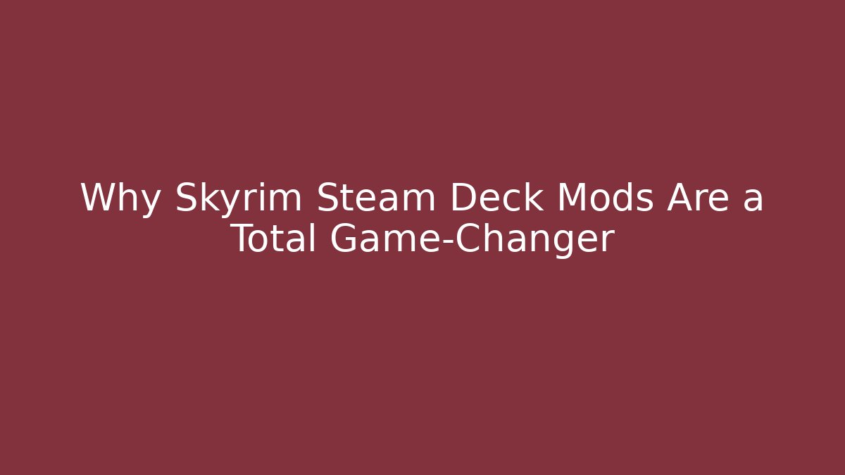 Why Skyrim Steam Deck Mods Are a Total Game-Changer