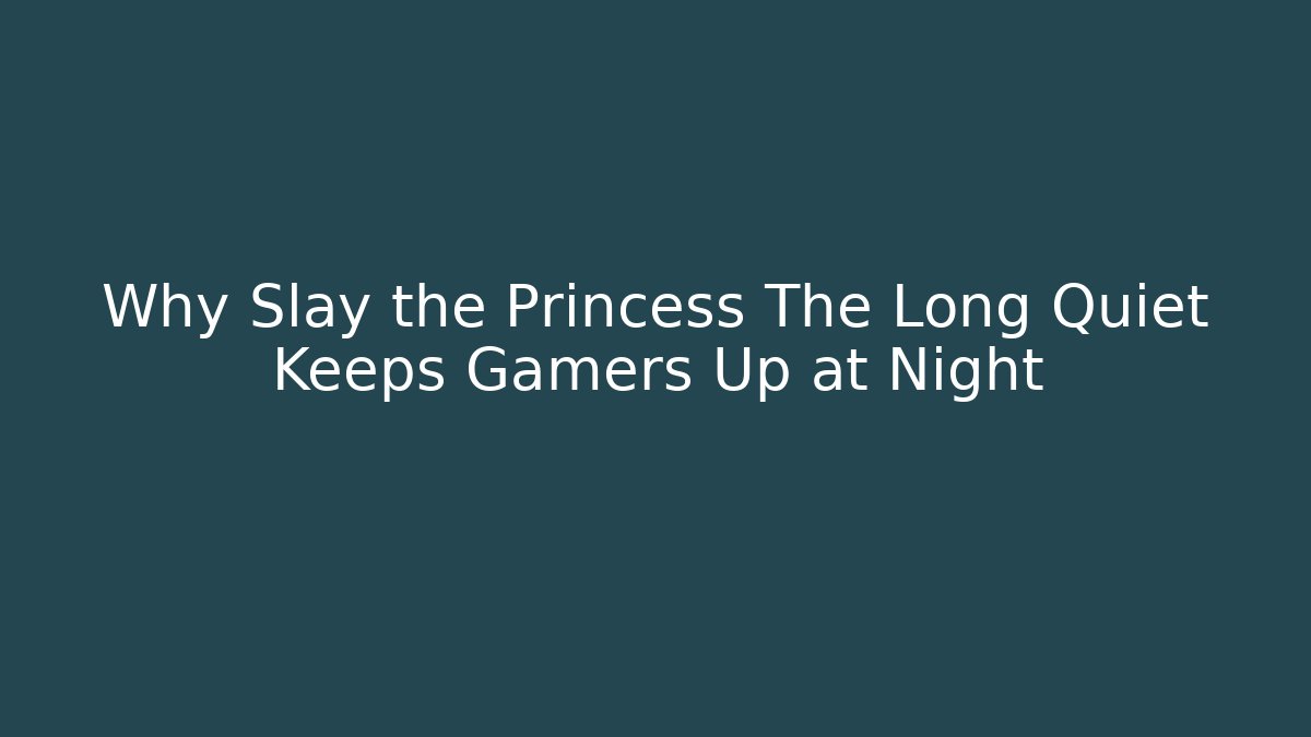 Why Slay the Princess The Long Quiet Keeps Gamers Up at Night