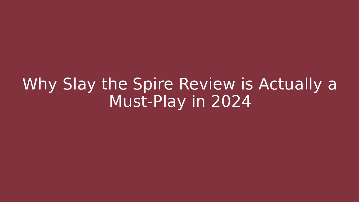 Why Slay the Spire Review is Actually a Must-Play in 2024