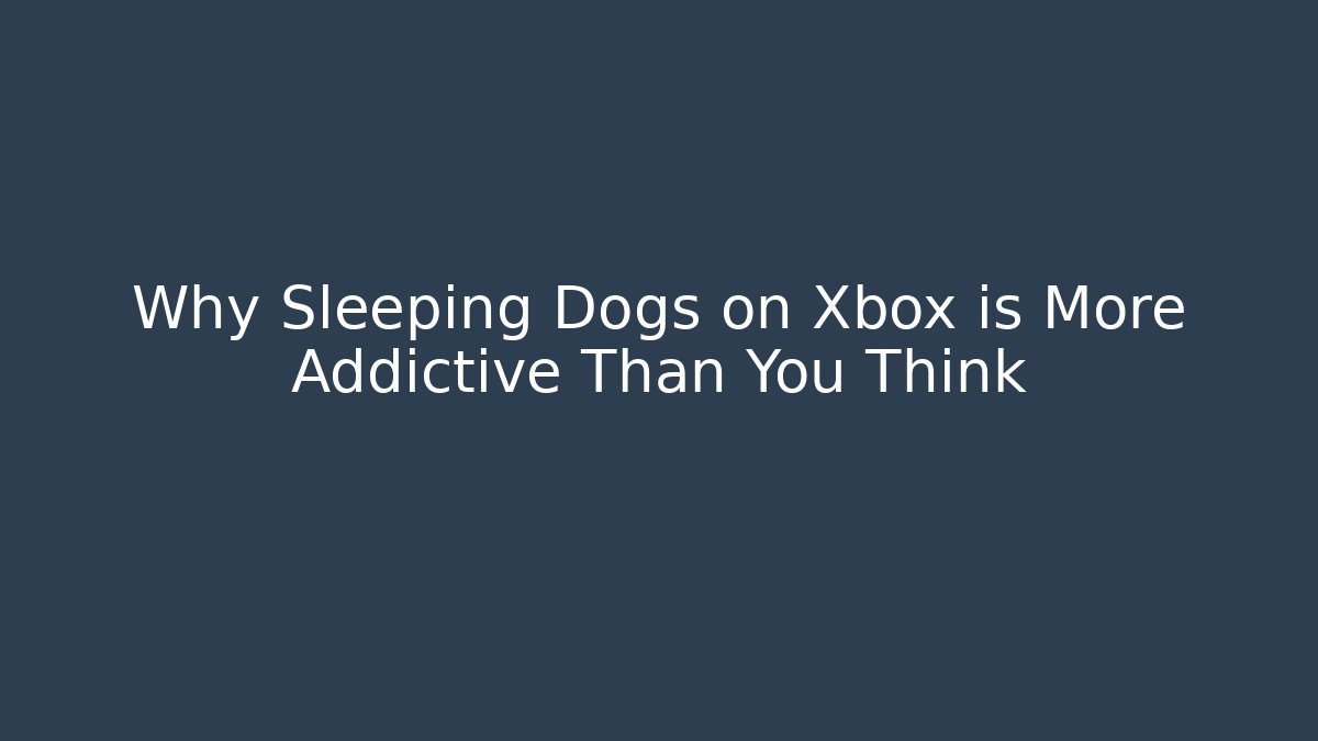 Why Sleeping Dogs on Xbox is More Addictive Than You Think