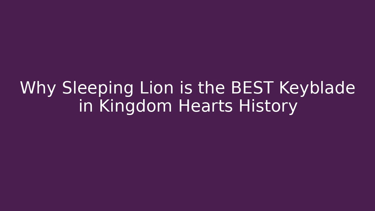 Why Sleeping Lion is the BEST Keyblade in Kingdom Hearts History