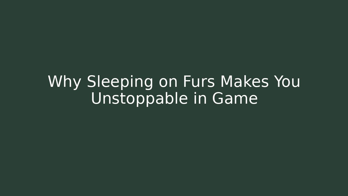 Why Sleeping on Furs Makes You Unstoppable in Game - Critter Realm