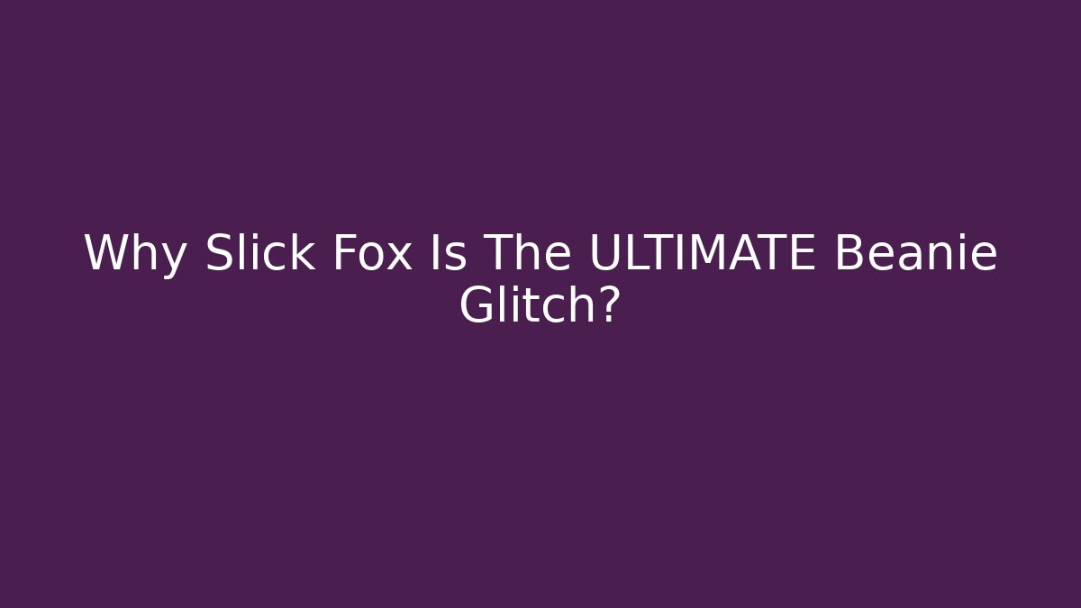 Why Slick Fox Is The ULTIMATE Beanie Glitch?