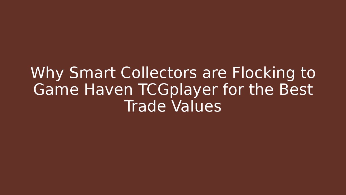 Why Smart Collectors are Flocking to Game Haven TCGplayer for the Best Trade Values