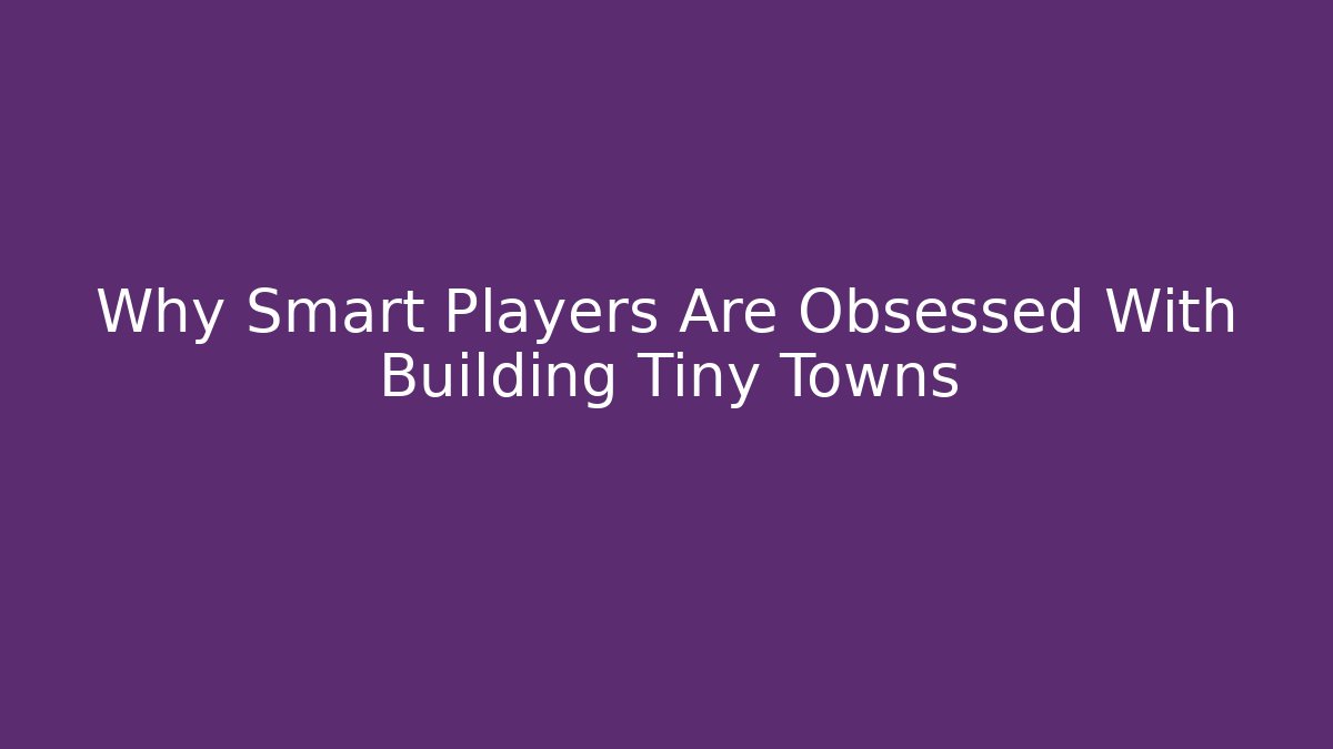 Why Smart Players Are Obsessed With Building Tiny Towns
