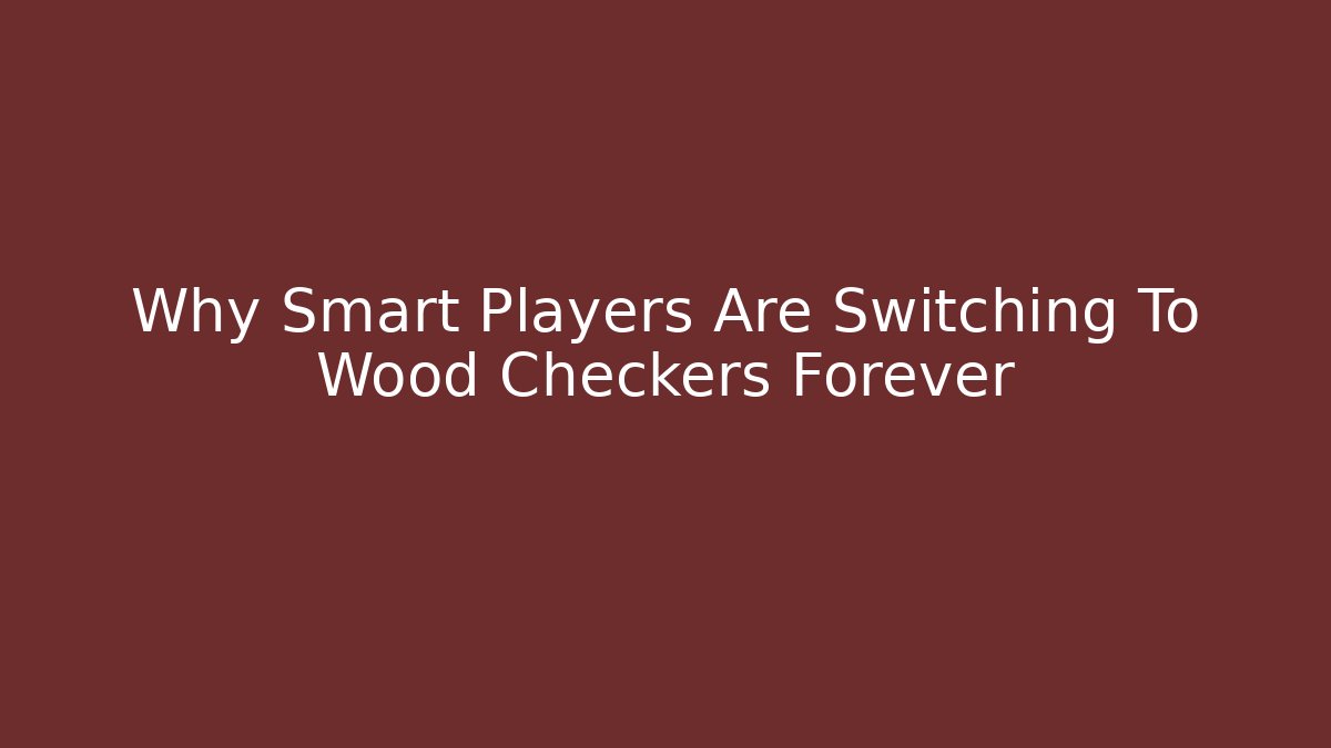 Why Smart Players Are Switching To Wood Checkers Forever