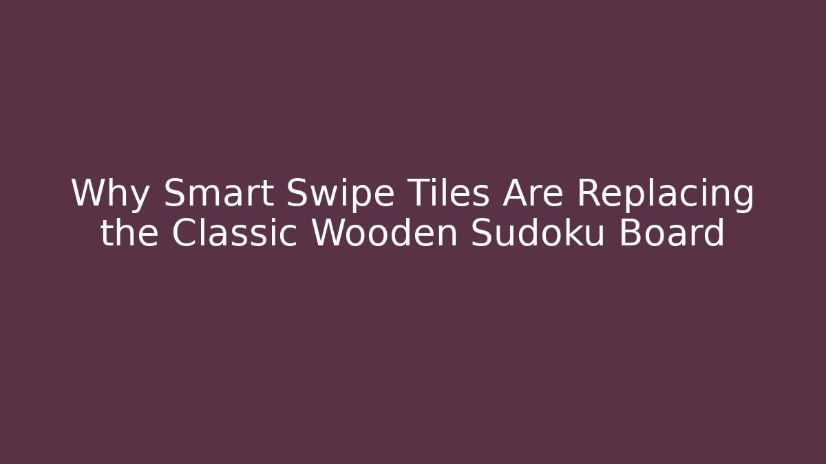 Why Smart Swipe Tiles Are Replacing the Classic Wooden Sudoku Board
