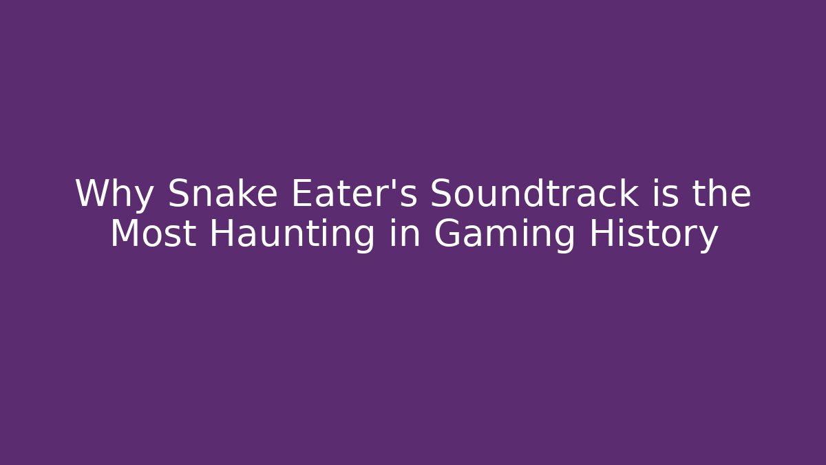 Why Snake Eater's Soundtrack is the Most Haunting in Gaming History