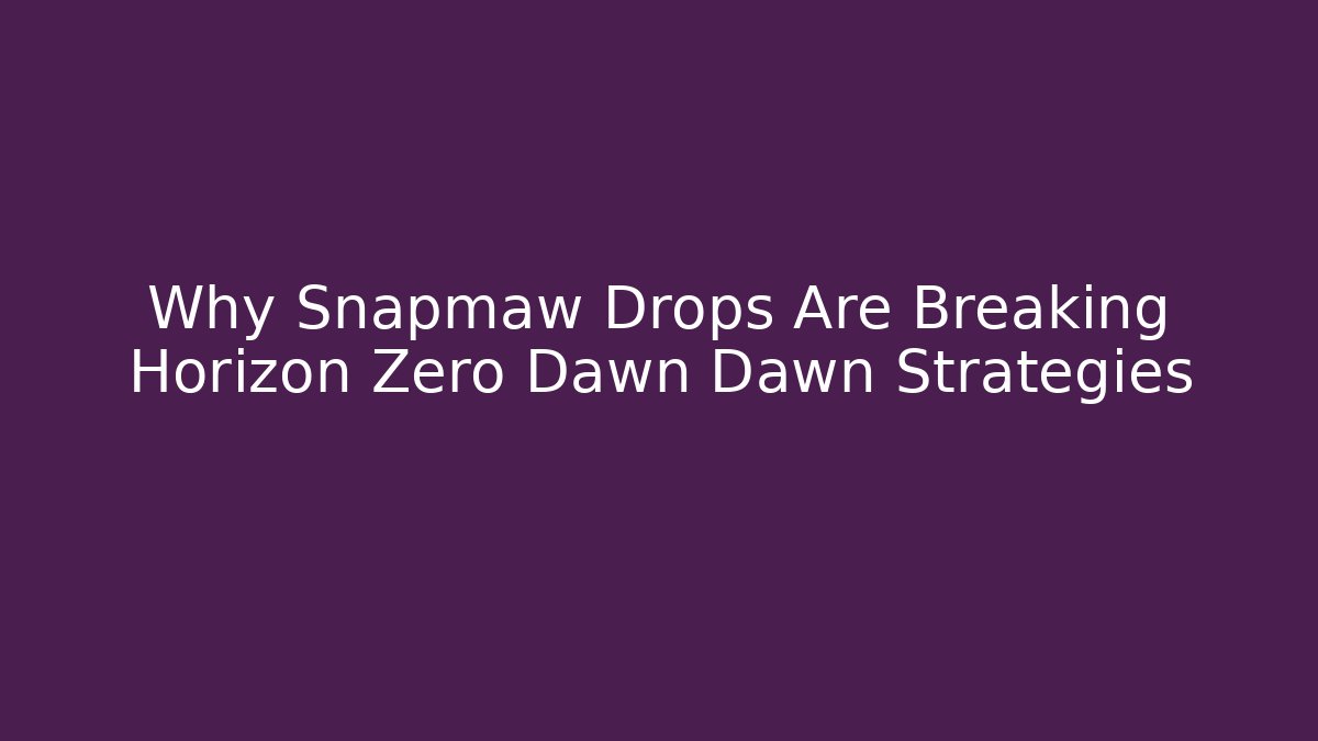 Why Snapmaw Drops Are Breaking Horizon Zero Dawn Dawn Strategies
