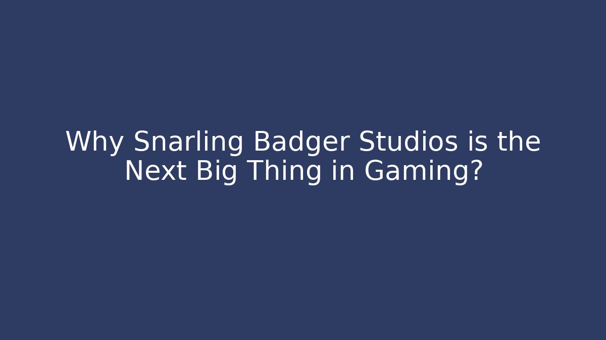Why Snarling Badger Studios is the Next Big Thing in Gaming?