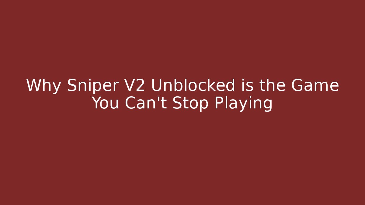 Why Sniper V2 Unblocked is the Game You Can’t Stop Playing