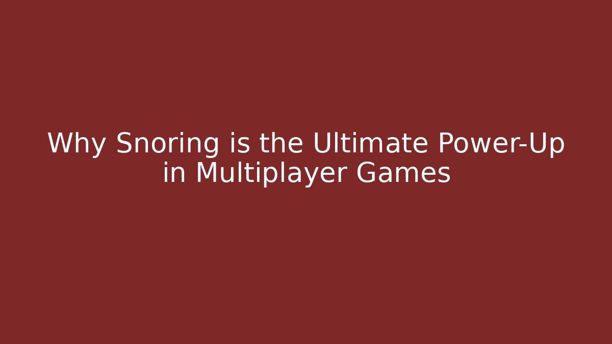 Why Snoring is the Ultimate Power-Up in Multiplayer Games