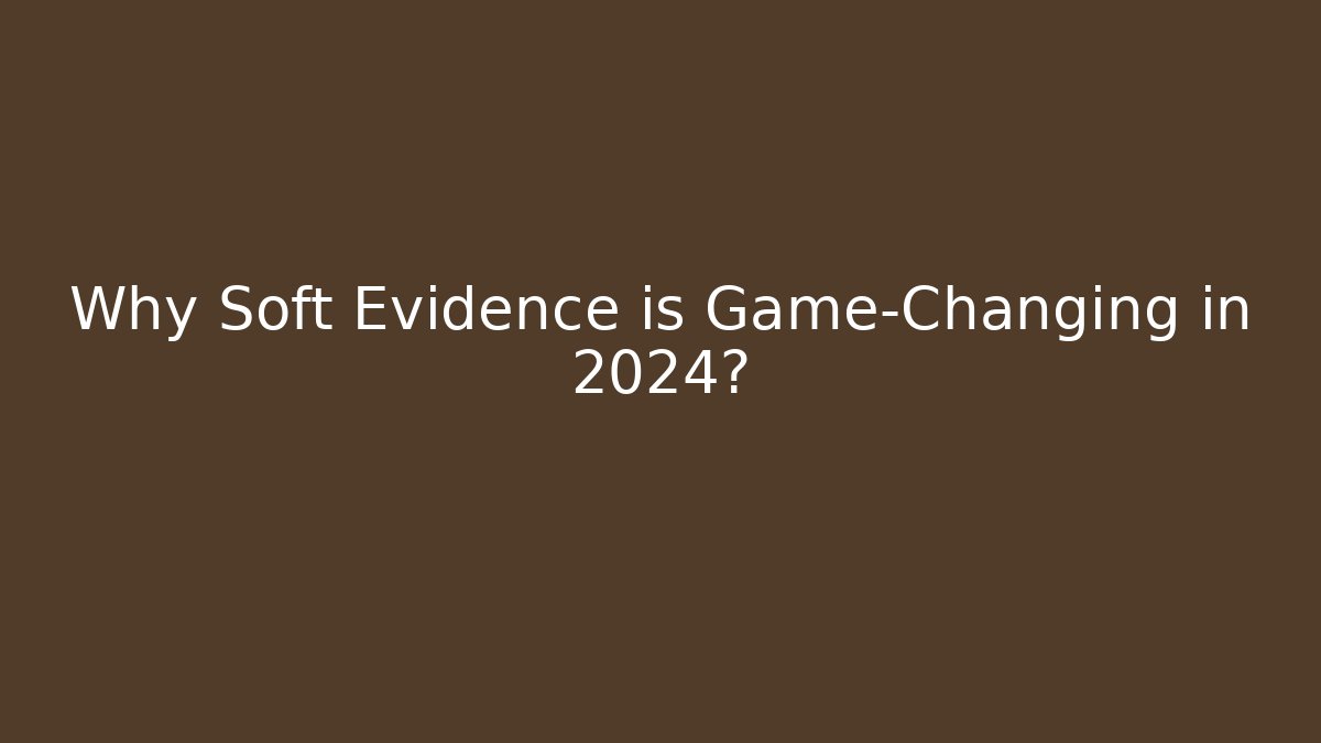 Why Soft Evidence is Game-Changing in 2024?