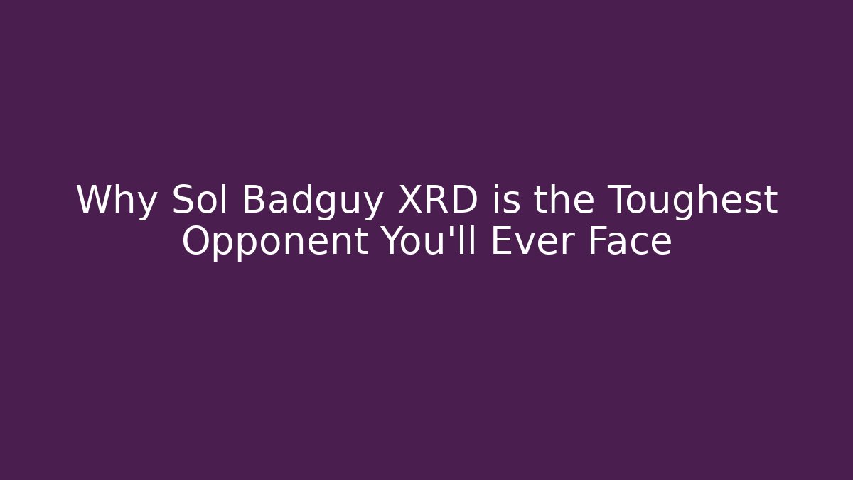 Why Sol Badguy XRD is the Toughest Opponent You'll Ever Face