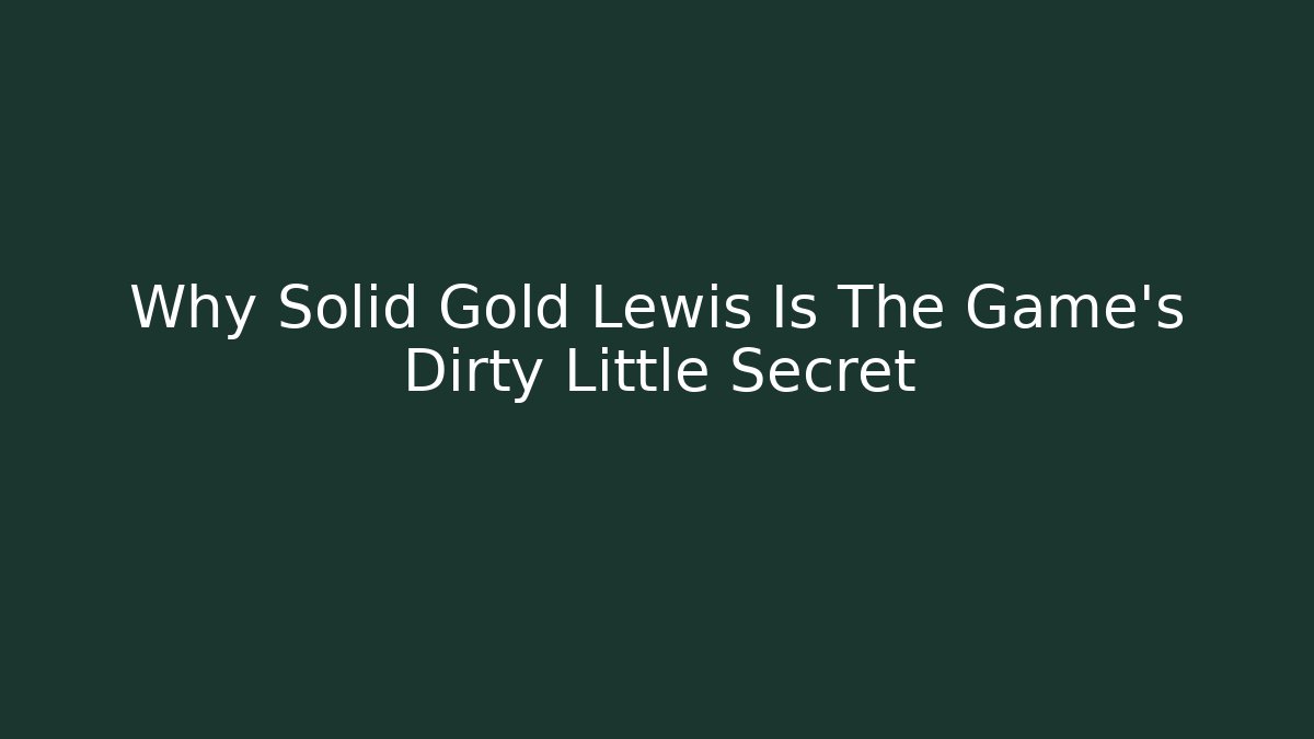 Why Solid Gold Lewis Is The Game's Dirty Little Secret