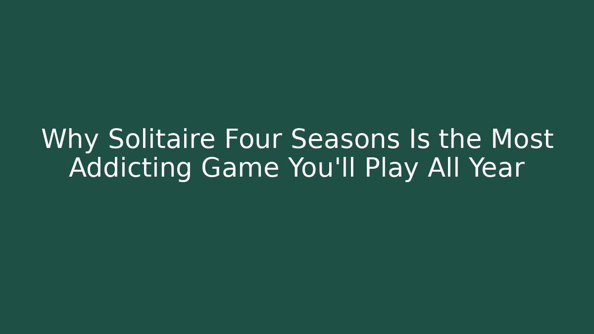 Why Solitaire Four Seasons Is the Most Addicting Game You'll Play All Year
