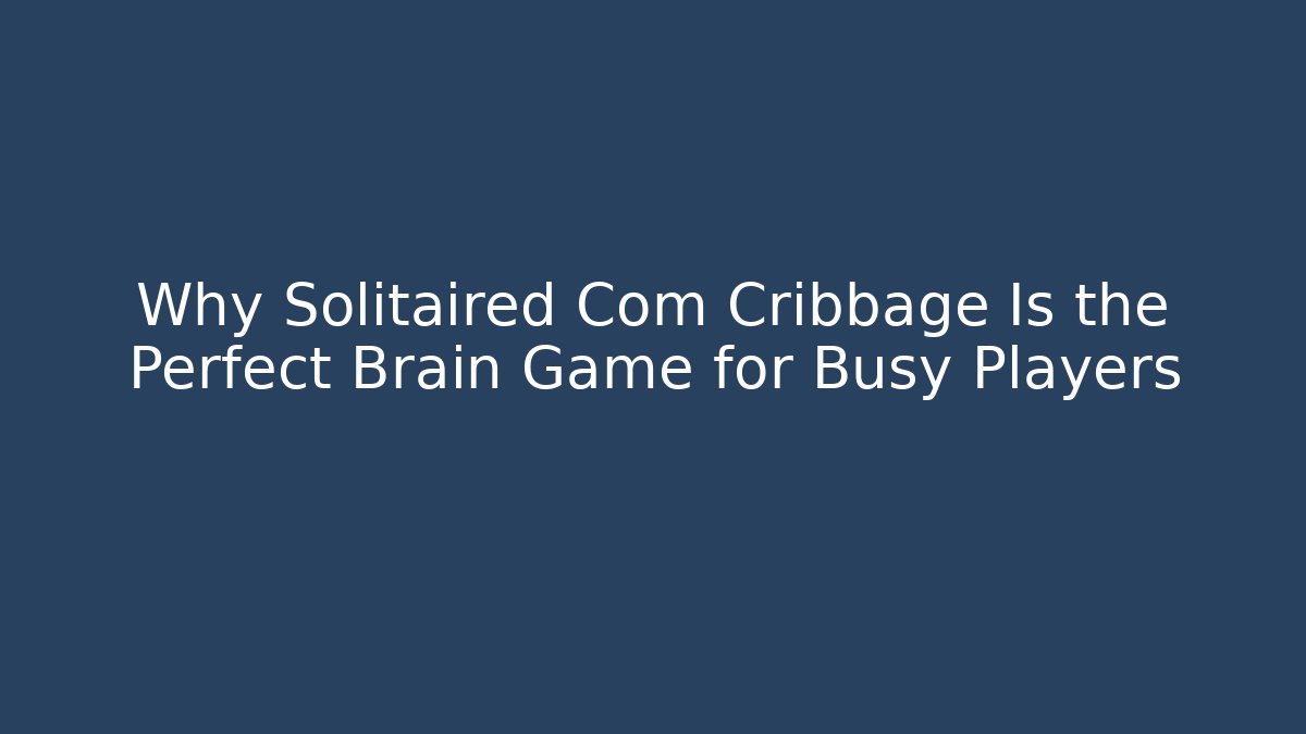 Why Solitaired Com Cribbage Is the Perfect Brain Game for Busy Players