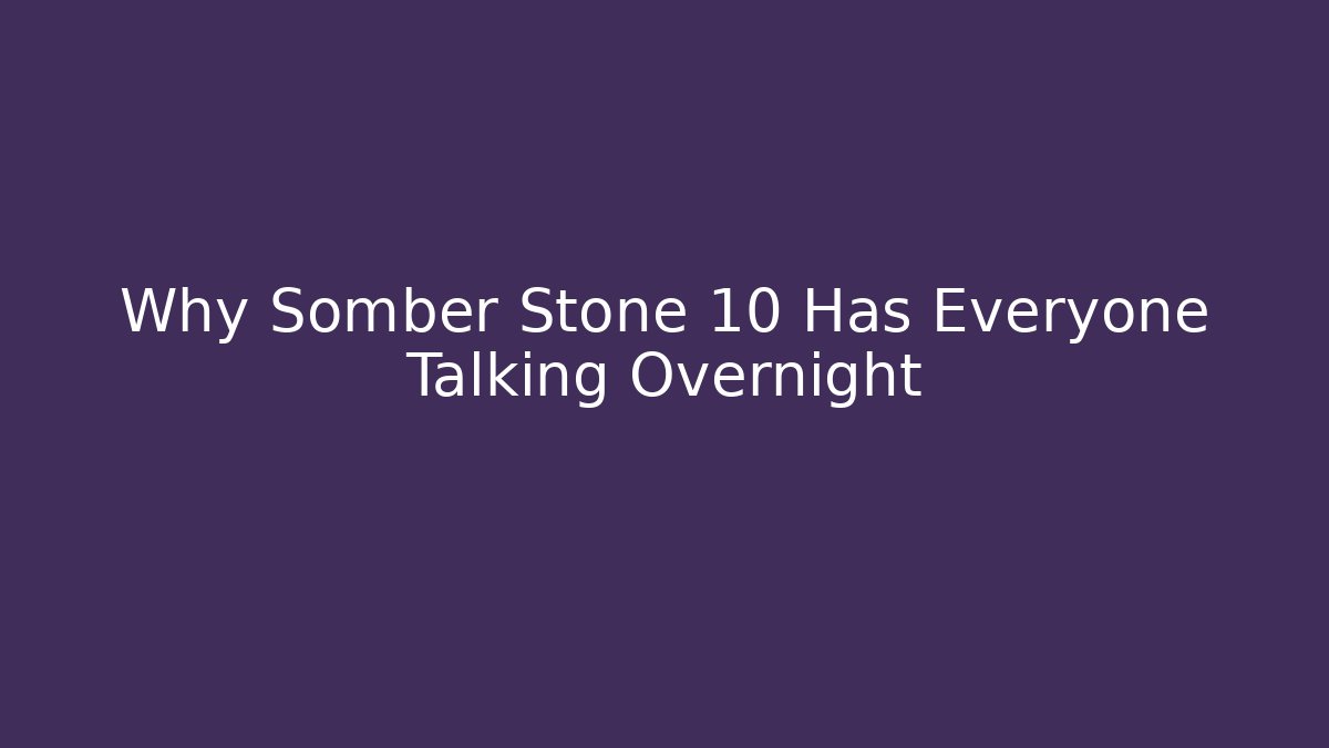 Why Somber Stone 10 Has Everyone Talking Overnight