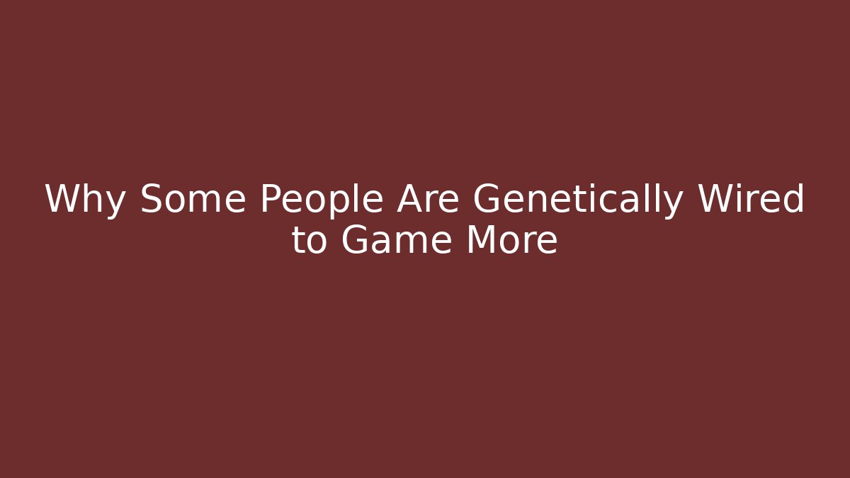 Why Some People Are Genetically Wired to Game More