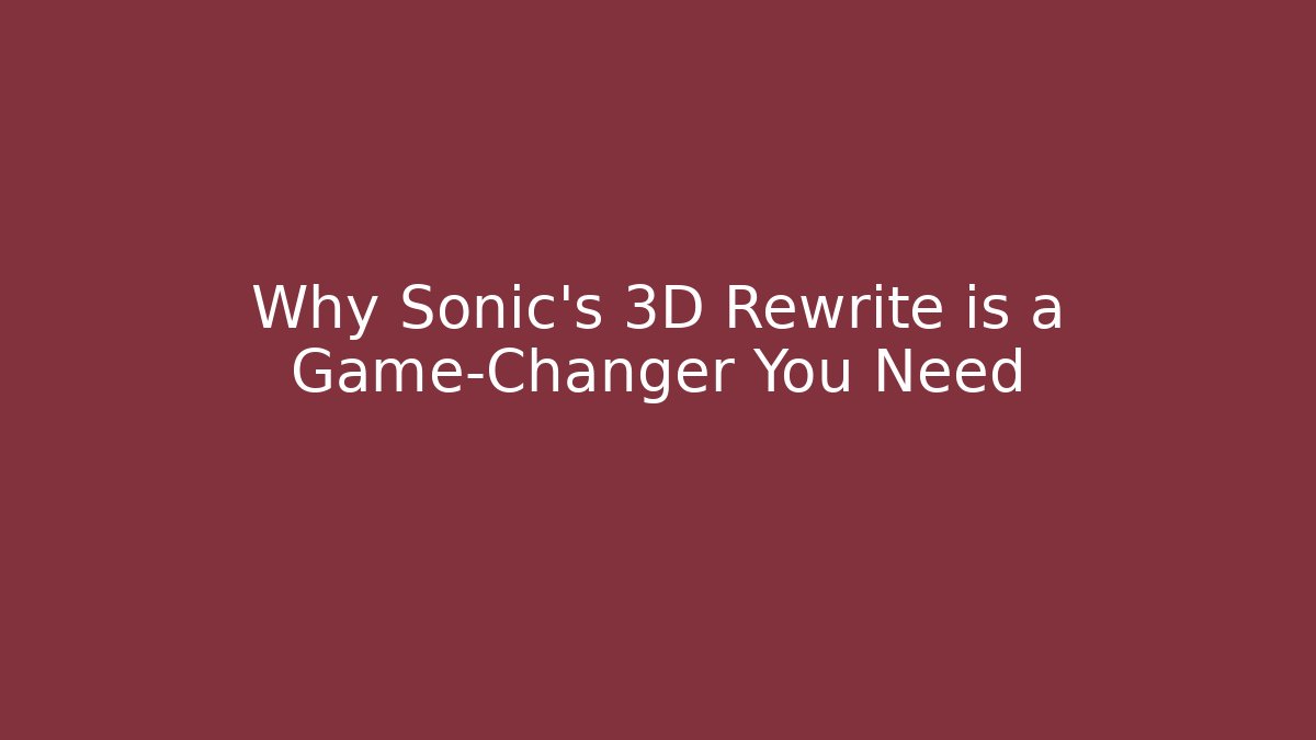 Why Sonic's 3D Rewrite is a Game-Changer You Need