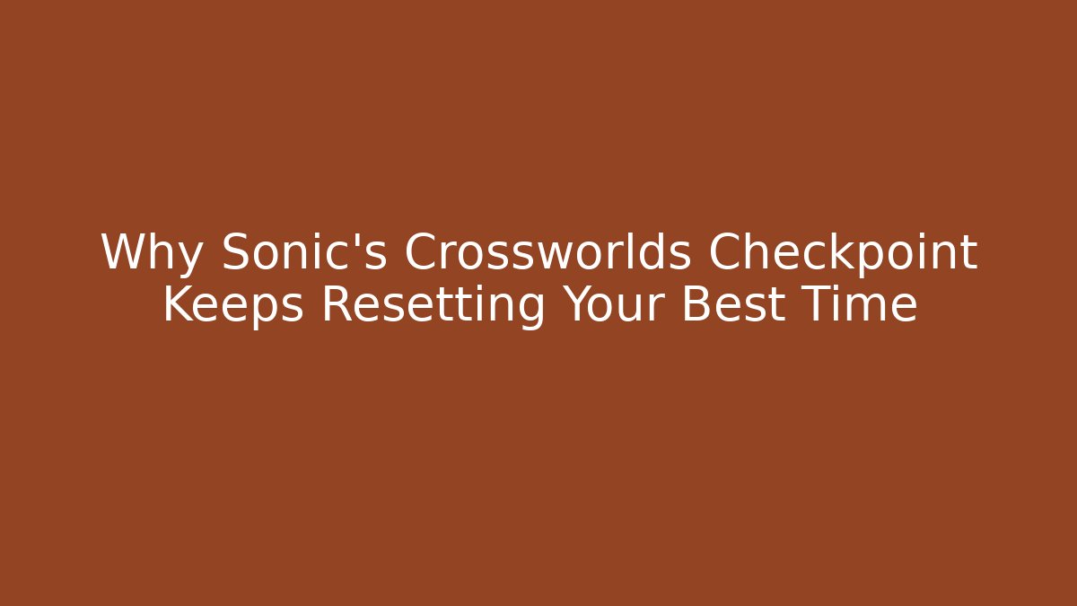 Why Sonic's Crossworlds Checkpoint Keeps Resetting Your Best Time