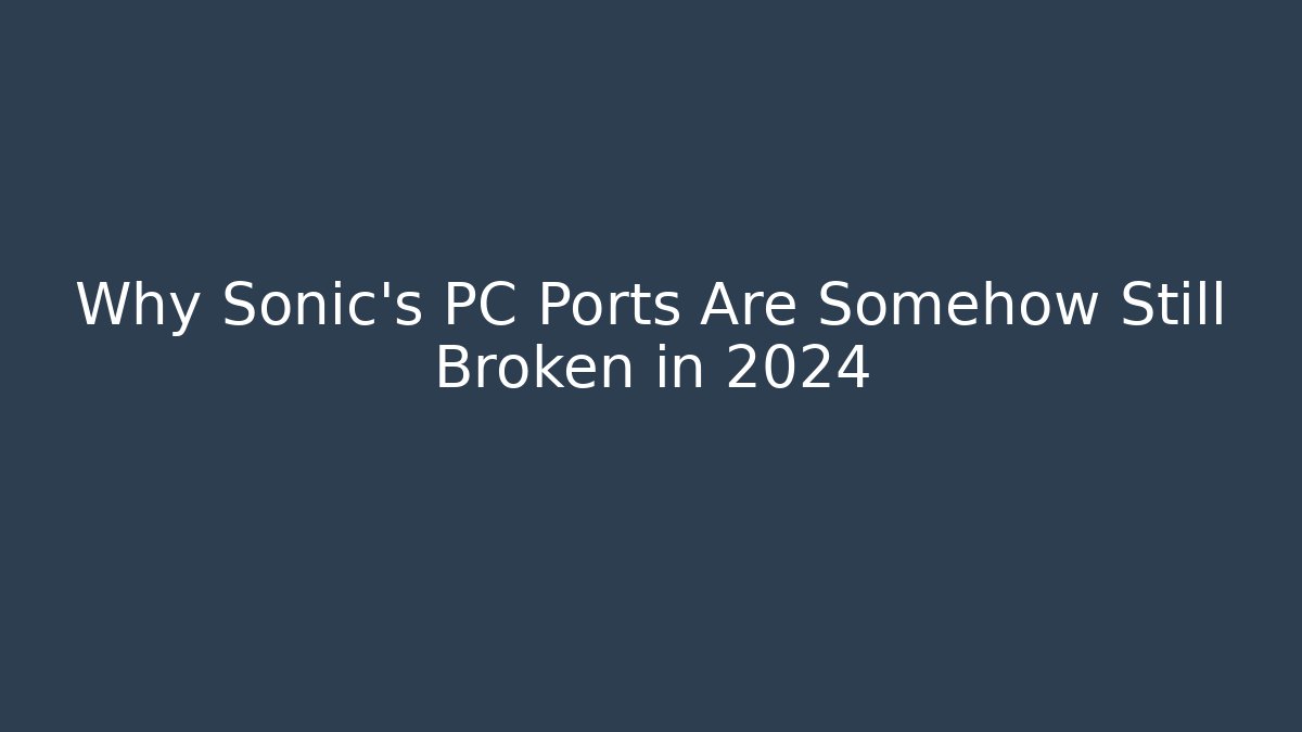 Why Sonic's PC Ports Are Somehow Still Broken in 2024