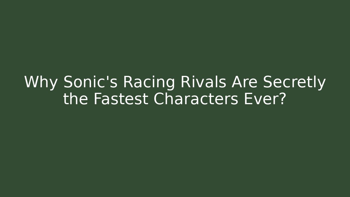 Why Sonic's Racing Rivals Are Secretly the Fastest Characters Ever?
