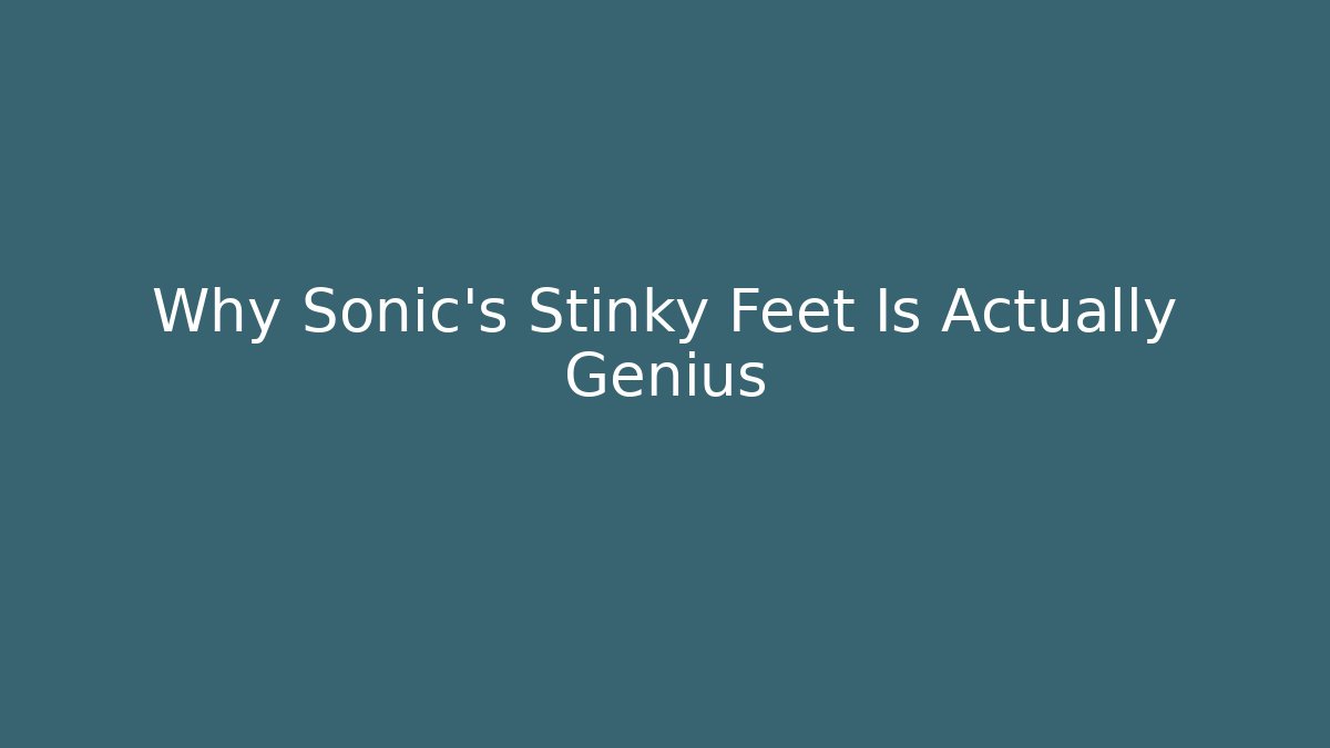 Why Sonic's Stinky Feet Is Actually Genius