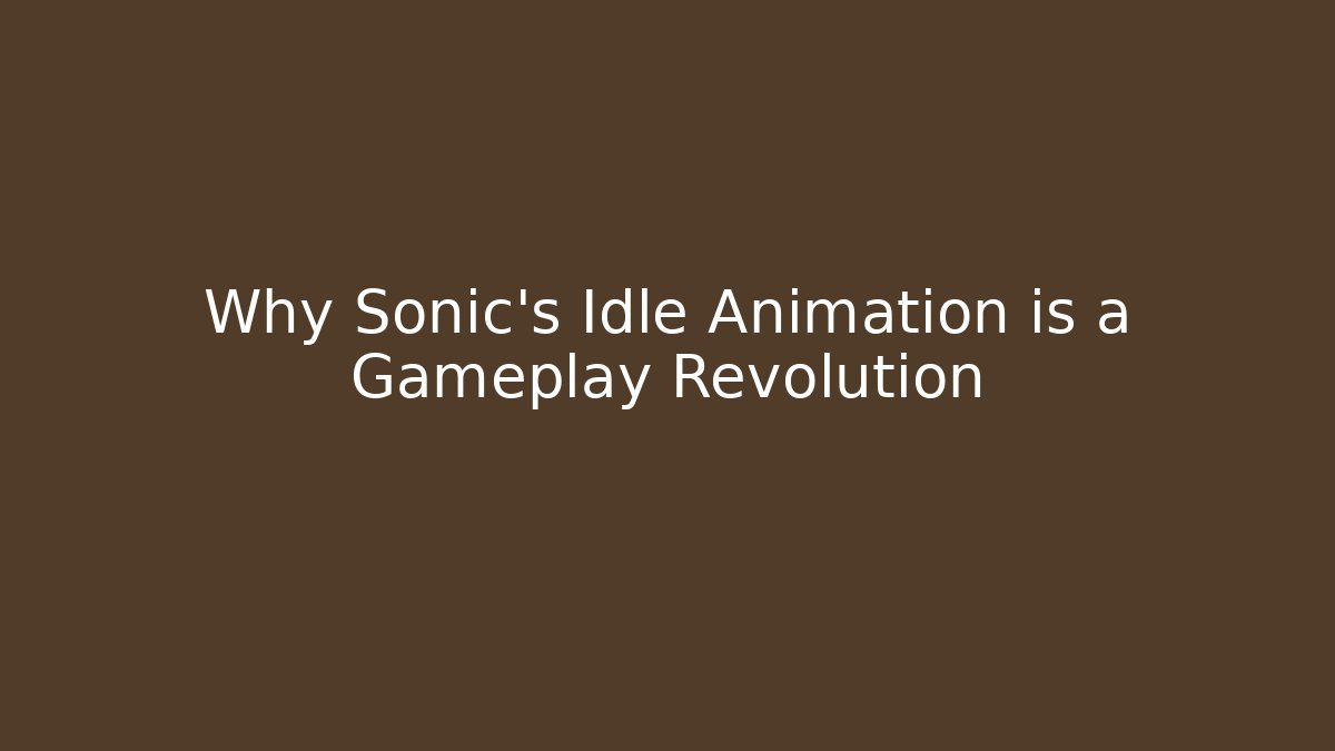 Why Sonic’s Idle Animation is a Gameplay Revolution