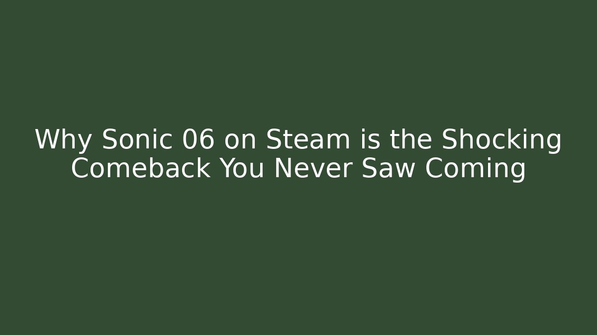 Why Sonic 06 on Steam is the Shocking Comeback You Never Saw Coming