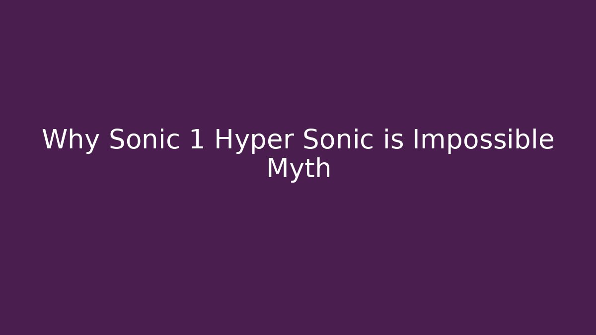 Why Sonic 1 Hyper Sonic is Impossible Myth
