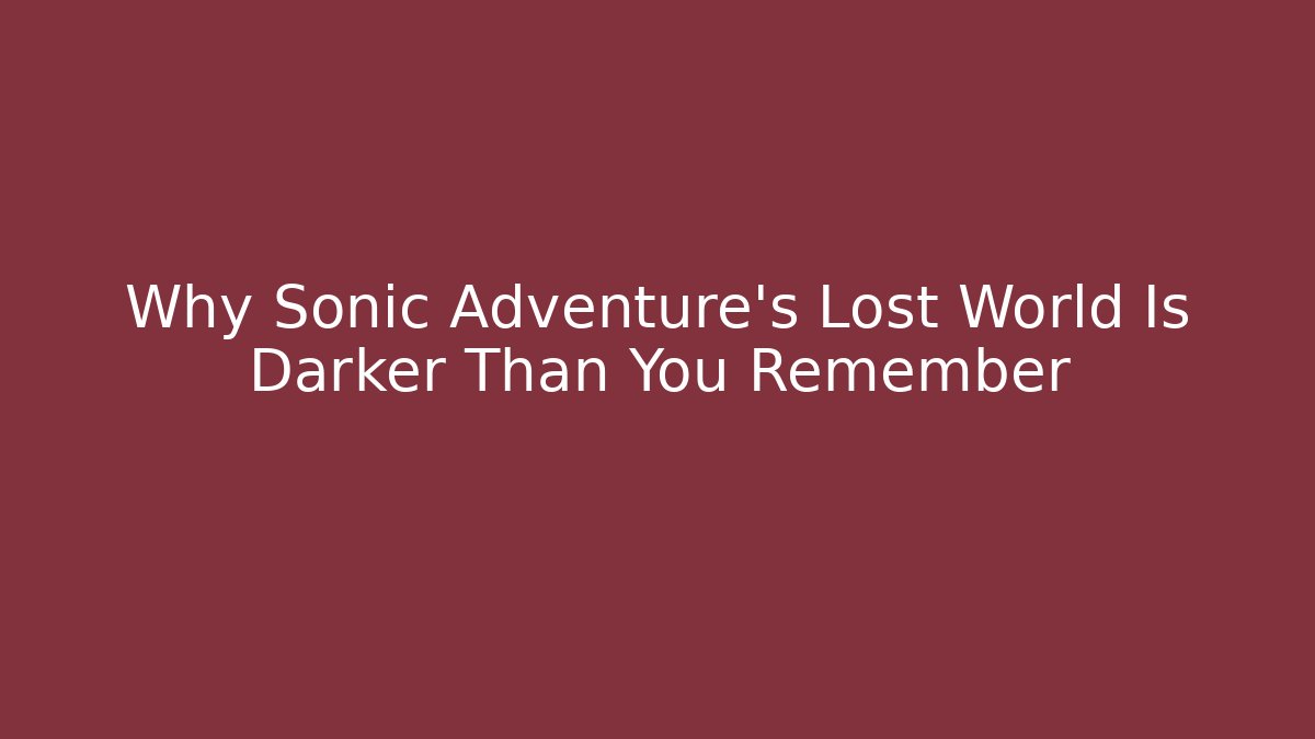 Why Sonic Adventure's Lost World Is Darker Than You Remember