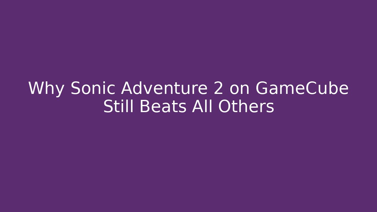Why Sonic Adventure 2 on GameCube Still Beats All Others