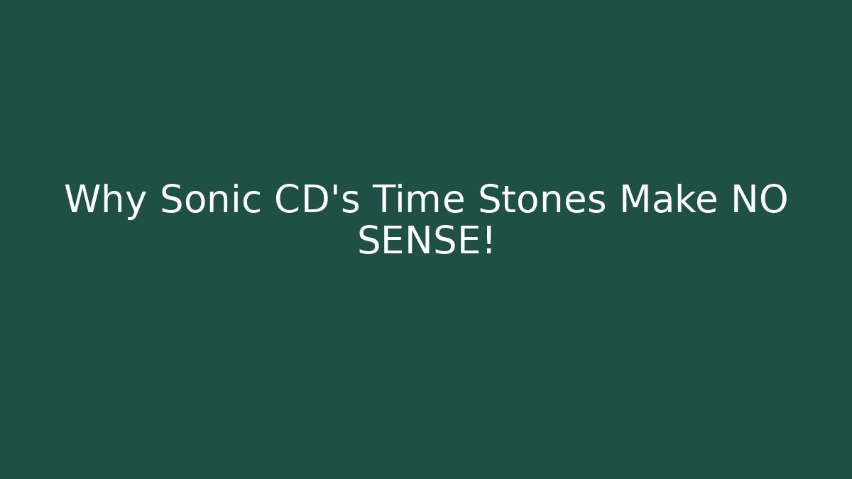 Why Sonic CD's Time Stones Make NO SENSE!